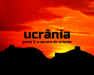 Ucrânia – parte 3: a aurora do oriente