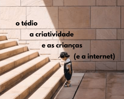 O tédio, a criatividade e as crianças (e a internet)
