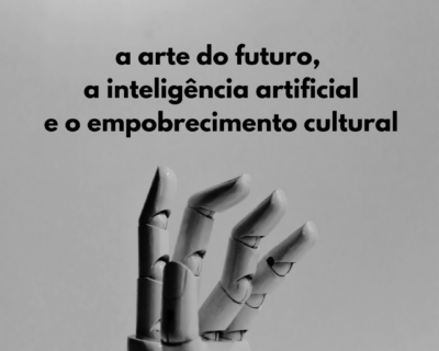 A arte do futuro, a inteligência artificial e o empobrecimento cultural