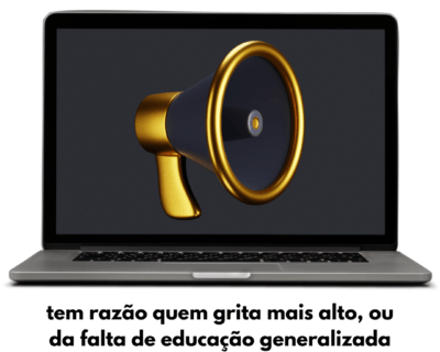 Tem razão quem grita mais alto, ou da falta de educação generalizada
