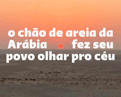 O chão de areia da Arábia fez seu povo olhar pro céu